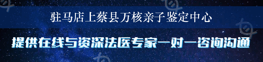 驻马店上蔡县万核亲子鉴定中心